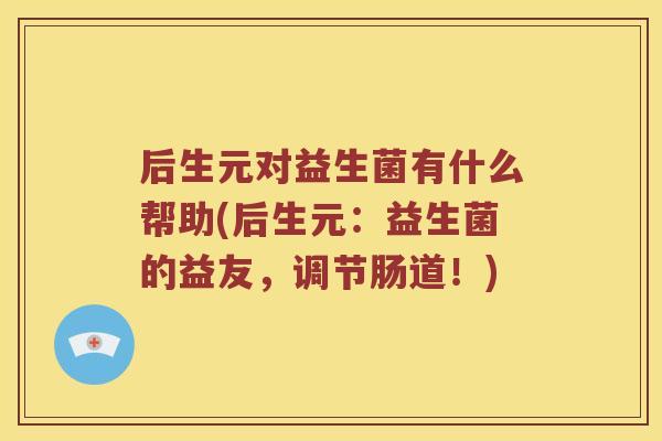 后生元对益生菌有什么帮助(后生元：益生菌的益友，调节肠道！)