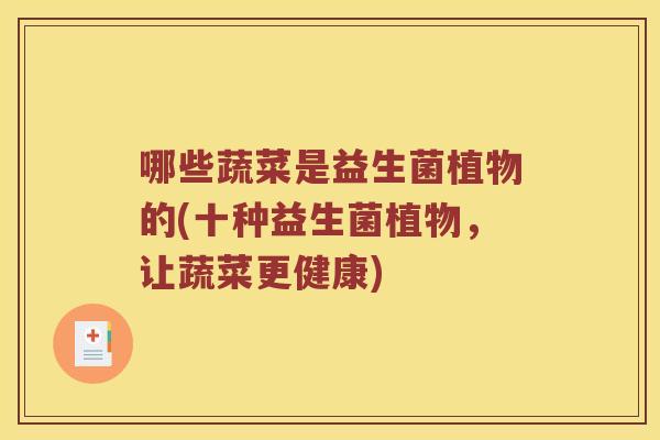 哪些蔬菜是益生菌植物的(十种益生菌植物，让蔬菜更健康)