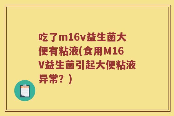 吃了m16v益生菌大便有粘液(食用M16V益生菌引起大便粘液异常？)