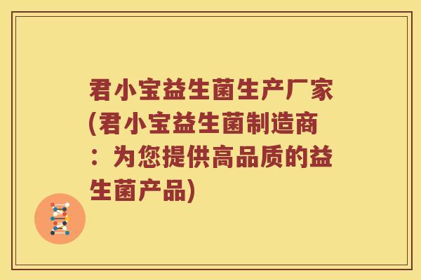 君小宝益生菌生产厂家(君小宝益生菌制造商：为您提供高品质的益生菌产品)