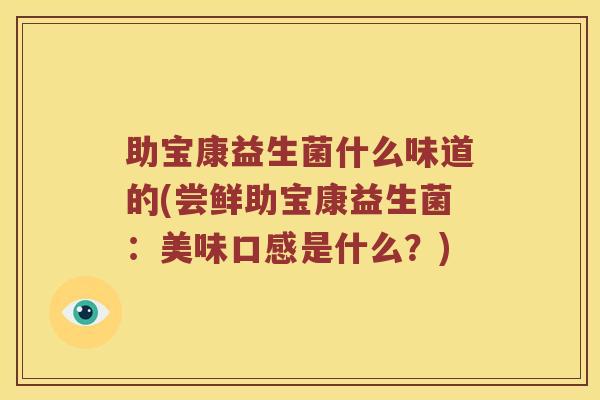 助宝康益生菌什么味道的(尝鲜助宝康益生菌：美味口感是什么？)