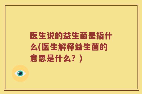医生说的益生菌是指什么(医生解释益生菌的意思是什么？)