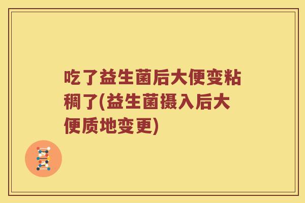 吃了益生菌后大便变粘稠了(益生菌摄入后大便质地变更)