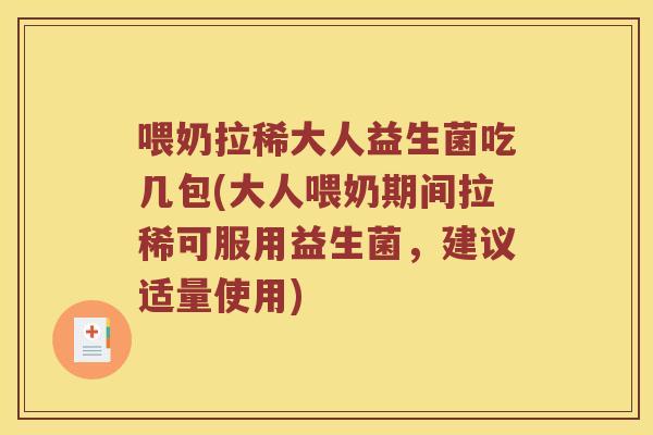 喂奶拉稀大人益生菌吃几包(大人喂奶期间拉稀可服用益生菌，建议适量使用)