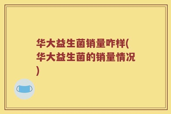 华大益生菌销量咋样(华大益生菌的销量情况)