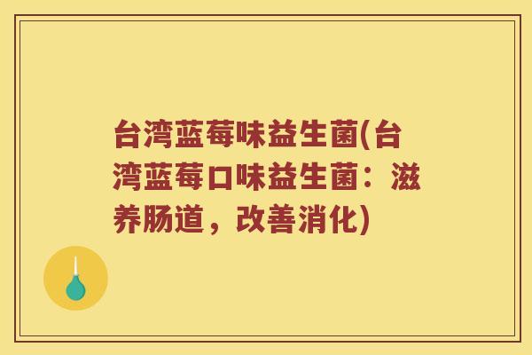 台湾蓝莓味益生菌(台湾蓝莓口味益生菌：滋养肠道，改善消化)
