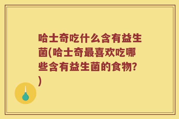 哈士奇吃什么含有益生菌(哈士奇最喜欢吃哪些含有益生菌的食物？)