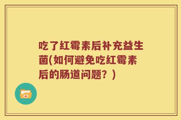 吃了红霉素后补充益生菌(如何避免吃红霉素后的肠道问题？)