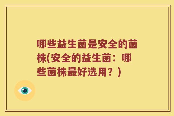 哪些益生菌是安全的菌株(安全的益生菌：哪些菌株最好选用？)