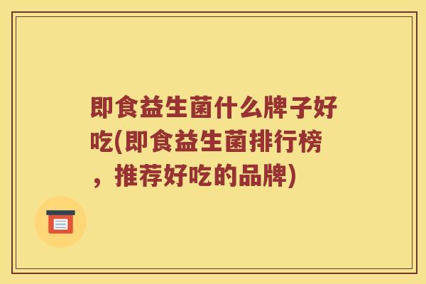 即食益生菌什么牌子好吃(即食益生菌排行榜，推荐好吃的品牌)