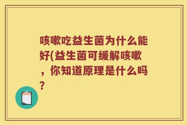 咳嗽吃益生菌为什么能好(益生菌可缓解咳嗽，你知道原理是什么吗？