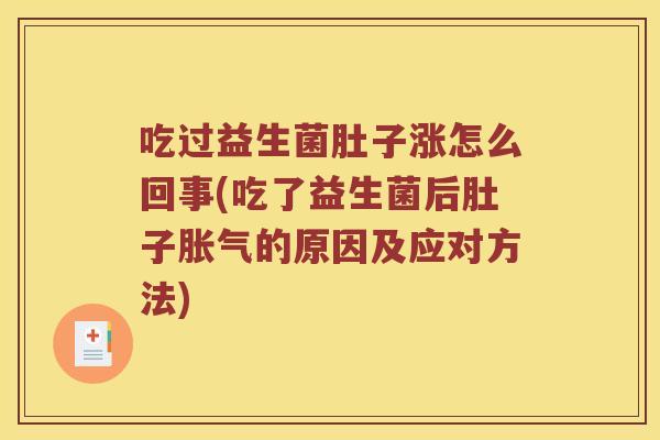 吃过益生菌肚子涨怎么回事(吃了益生菌后肚子胀气的原因及应对方法)