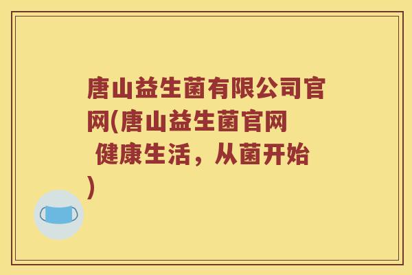唐山益生菌有限公司官网(唐山益生菌官网  健康生活，从菌开始)