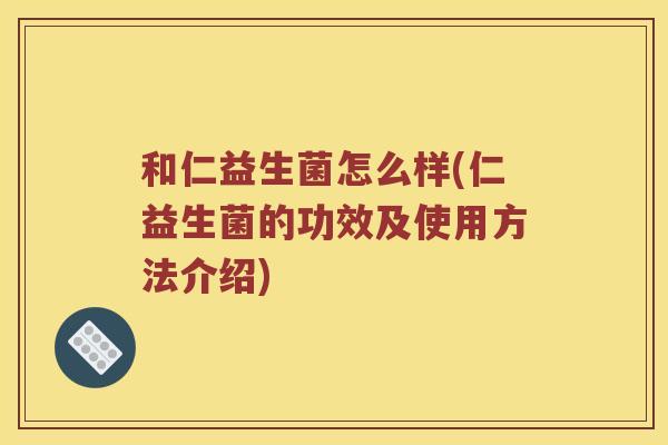 和仁益生菌怎么样(仁益生菌的功效及使用方法介绍)