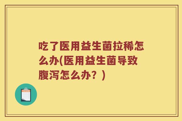 吃了医用益生菌拉稀怎么办(医用益生菌导致腹泻怎么办？)