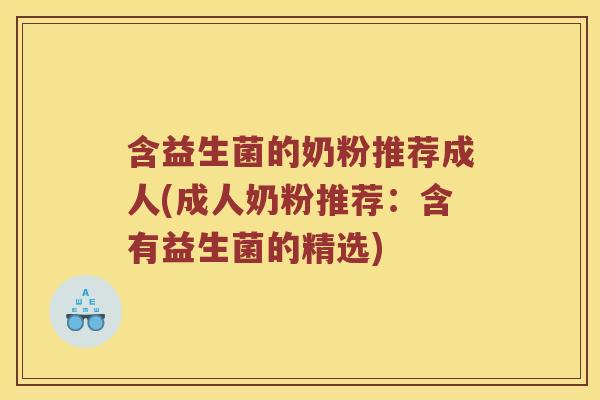 含益生菌的奶粉推荐成人(成人奶粉推荐：含有益生菌的精选)