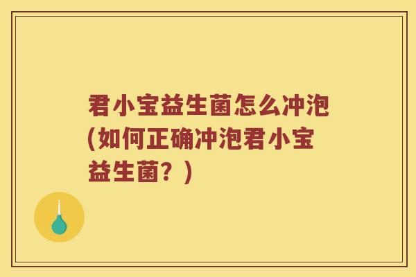 君小宝益生菌怎么冲泡(如何正确冲泡君小宝益生菌？)