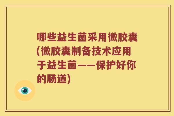 哪些益生菌采用微胶囊(微胶囊制备技术应用于益生菌——保护好你的肠道)