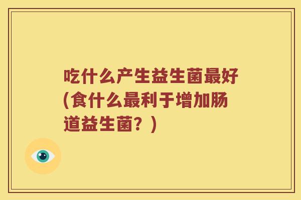 吃什么产生益生菌最好(食什么最利于增加肠道益生菌？)