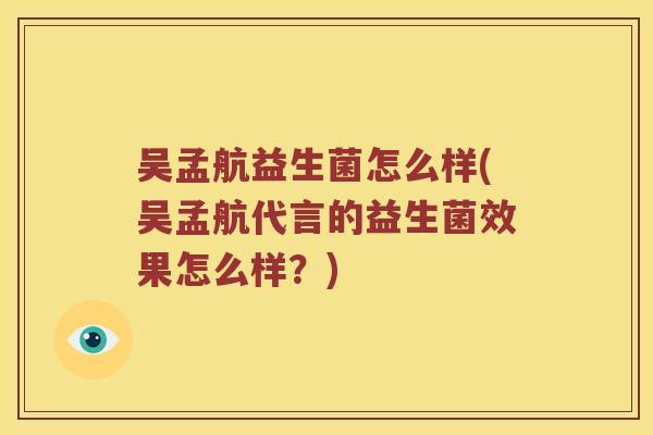 吴孟航益生菌怎么样(吴孟航代言的益生菌效果怎么样？)