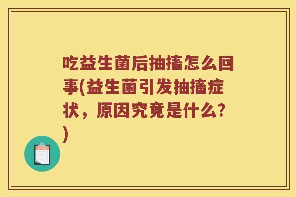 吃益生菌后抽搐怎么回事(益生菌引发抽搐症状，原因究竟是什么？)