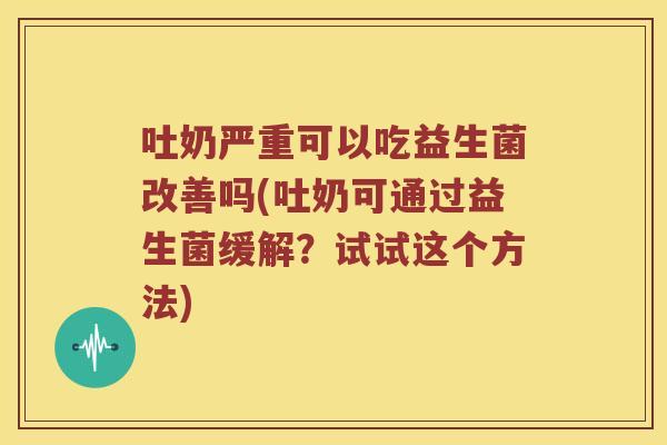 吐奶严重可以吃益生菌改善吗(吐奶可通过益生菌缓解？试试这个方法)