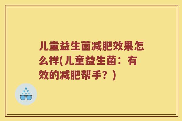 儿童益生菌减肥效果怎么样(儿童益生菌：有效的减肥帮手？)
