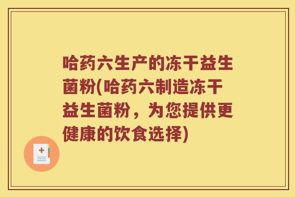 哈药六生产的冻干益生菌粉(哈药六制造冻干益生菌粉，为您提供更健康的饮食选择)