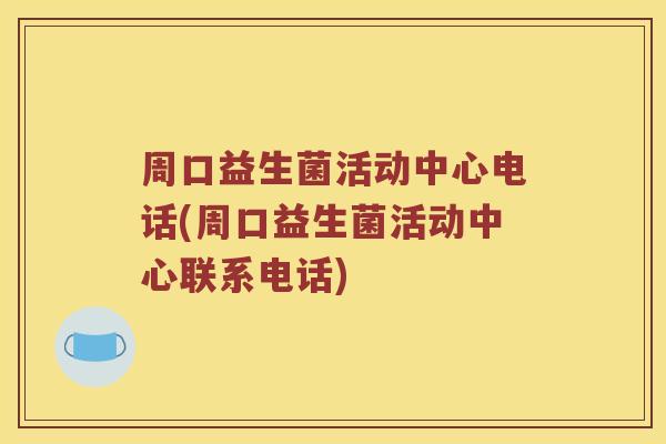 周口益生菌活动中心电话(周口益生菌活动中心联系电话)