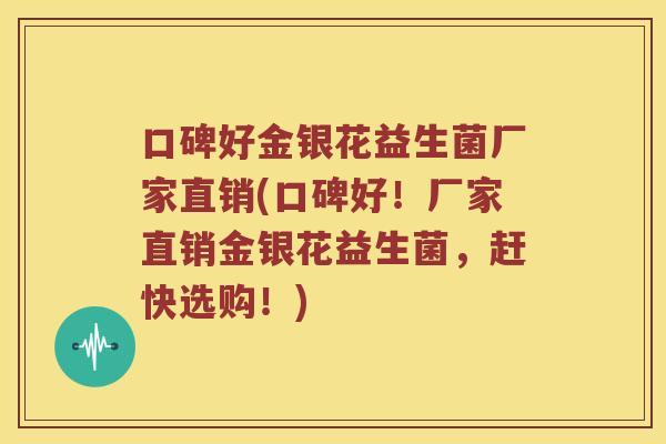口碑好金银花益生菌厂家直销(口碑好！厂家直销金银花益生菌，赶快选购！)