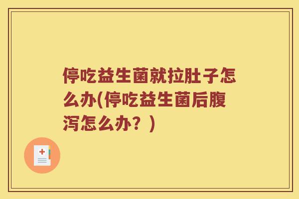 停吃益生菌就拉肚子怎么办(停吃益生菌后腹泻怎么办？)