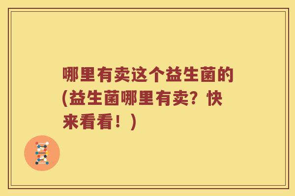 哪里有卖这个益生菌的(益生菌哪里有卖？快来看看！)