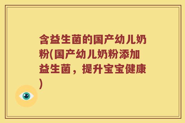 含益生菌的国产幼儿奶粉(国产幼儿奶粉添加益生菌，提升宝宝健康)