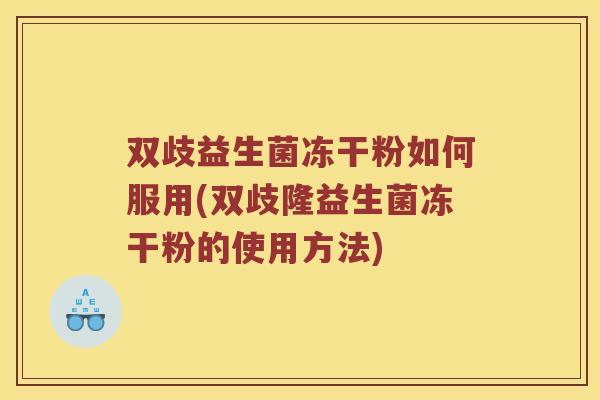 双歧益生菌冻干粉如何服用(双歧隆益生菌冻干粉的使用方法)