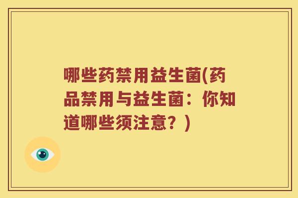 哪些药禁用益生菌(药品禁用与益生菌:你知道哪些须注意?) 哪些药禁用益生菌(药品禁用与益生菌:你知道哪些须注意?)
