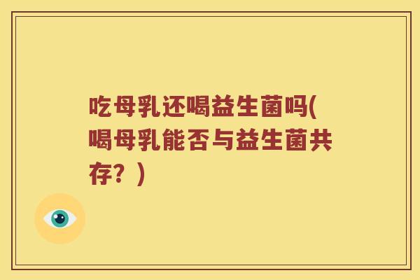 吃母乳还喝益生菌吗(喝母乳能否与益生菌共存？)