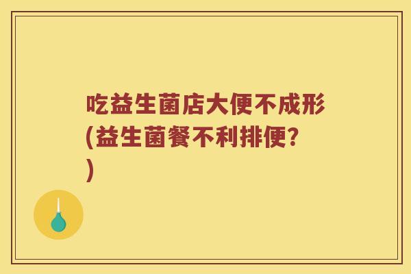 吃益生菌店大便不成形(益生菌餐不利排便？)