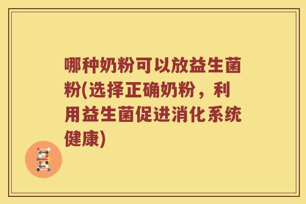 哪种奶粉可以放益生菌粉(选择正确奶粉,利用益生菌促进消化系统健康) 哪种奶粉可以放益生菌粉(选择正确奶粉,利用益生菌促进消化系统健康)