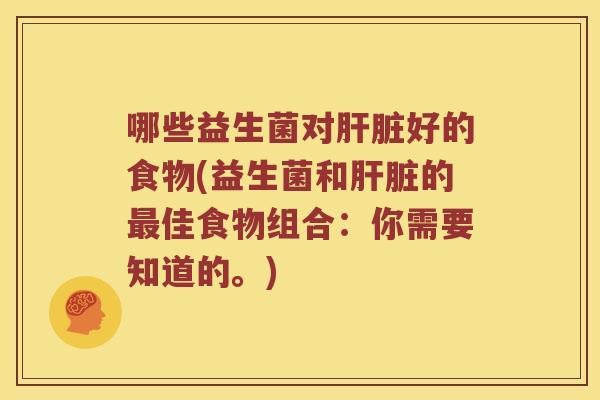 哪些益生菌对好的食物(益生菌和的佳食物组合:你需要知道的。) 哪些益生菌对好的食物(益生菌和的佳食物组合:你需要知道的。)