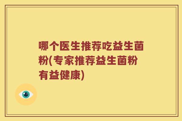 哪个医生推荐吃益生菌粉(专家推荐益生菌粉有益健康) 哪个医生推荐吃益生菌粉(专家推荐益生菌粉有益健康)