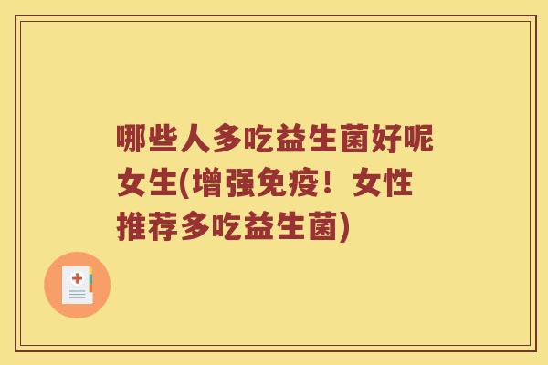 哪些人多吃益生菌好呢女生(增强免疫！女性推荐多吃益生菌)