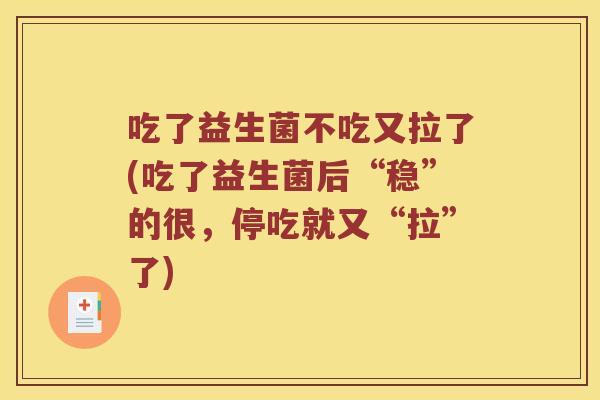 吃了益生菌不吃又拉了(吃了益生菌后“稳”的很，停吃就又“拉”了)