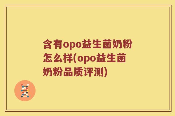 含有opo益生菌奶粉怎么样(opo益生菌奶粉品质评测)