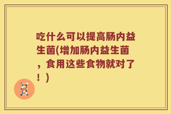 吃什么可以提高肠内益生菌(增加肠内益生菌，食用这些食物就对了！)