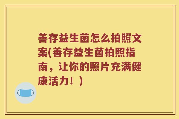 善存益生菌怎么拍照文案(善存益生菌拍照指南，让你的照片充满健康活力！)