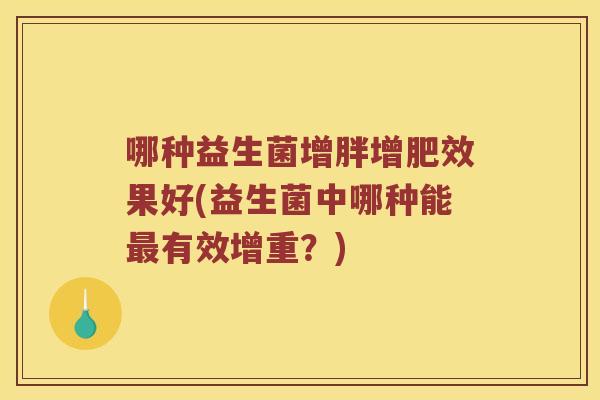 哪种益生菌增胖增肥效果好(益生菌中哪种能最有效增重？)