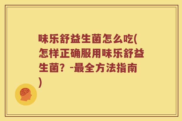 味乐舒益生菌怎么吃(怎样正确服用味乐舒益生菌?-全方法指南) 味乐舒益生菌怎么吃(怎样正确服用味乐舒益生菌?-全方法指南)