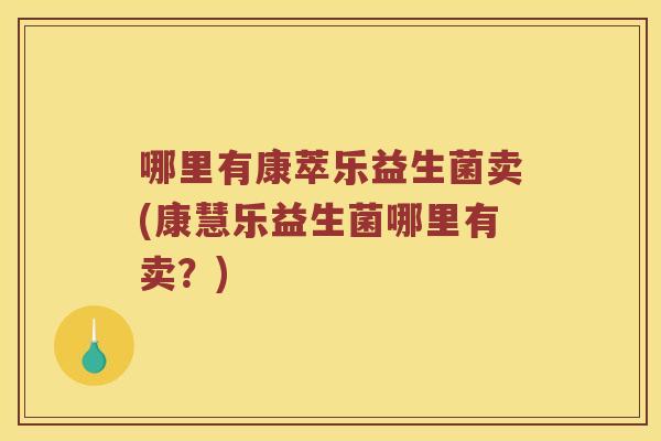 哪里有康萃乐益生菌卖(康慧乐益生菌哪里有卖?) 哪里有康萃乐益生菌卖(康慧乐益生菌哪里有卖?)