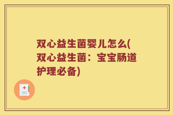 双心益生菌婴儿怎么(双心益生菌：宝宝肠道护理必备)