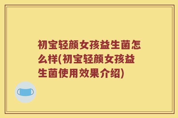 初宝轻颜女孩益生菌怎么样(初宝轻颜女孩益生菌使用效果介绍)